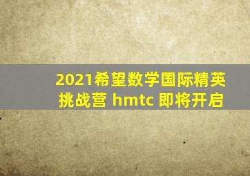 2021希望数学国际精英挑战营 hmtc 即将开启